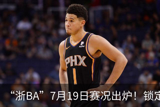 “浙BA”7月19日赛况出炉！锁定最新赛程→
