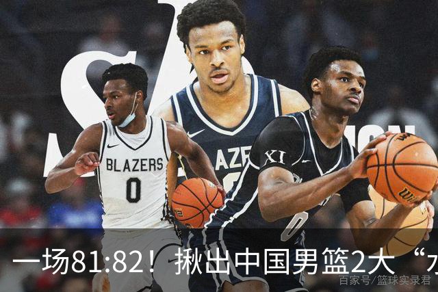 一场81:82！揪出中国男篮2大“水货” 表现拉胯 恐被郭士强弃用