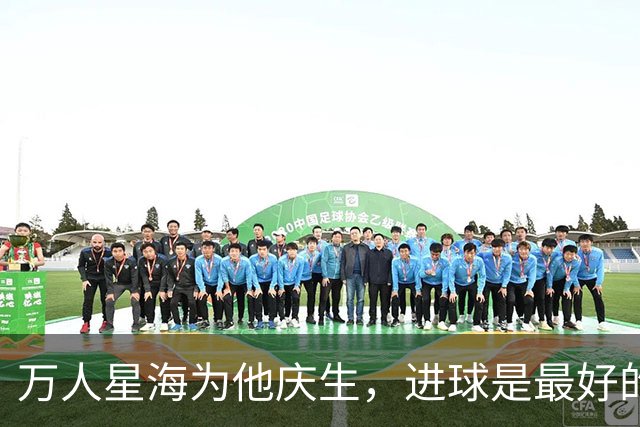 万人星海为他庆生，进球是最好的回礼｜楚超这场"虾路相逢"，暖到了骨子里