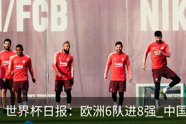 世界杯日报：欧洲6队进8强 中国足协辟谣“拒佛得角友谊赛邀请”