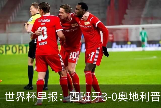 世界杯早报：西班牙3-0奥地利晋级16强，时隔16年淘汰赛再取胜