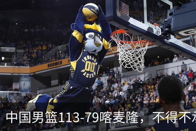 中国男篮113-79喀麦隆，不得不承认的5个事实 廖三宁扛起后场重任