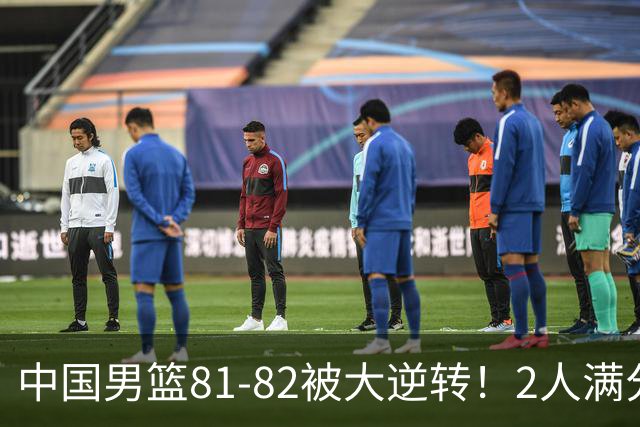 中国男篮81-82被大逆转！2人满分，3人及格，1人正负值-16太辣眼