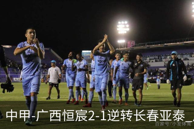中甲-广西恒宸2-1逆转长春亚泰 广西恒宸终结联赛4连平暂升至第四