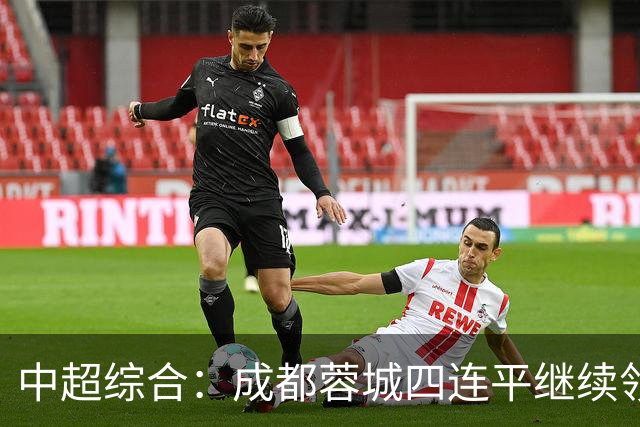 中超综合：成都蓉城四连平继续领跑