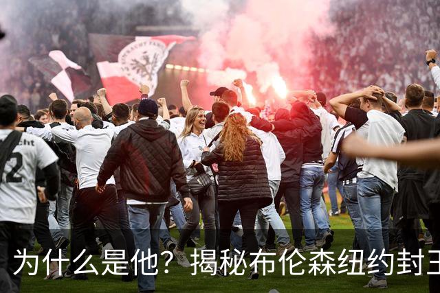 为什么是他？揭秘布伦森纽约封王之路 有他才有尼克斯53年首冠