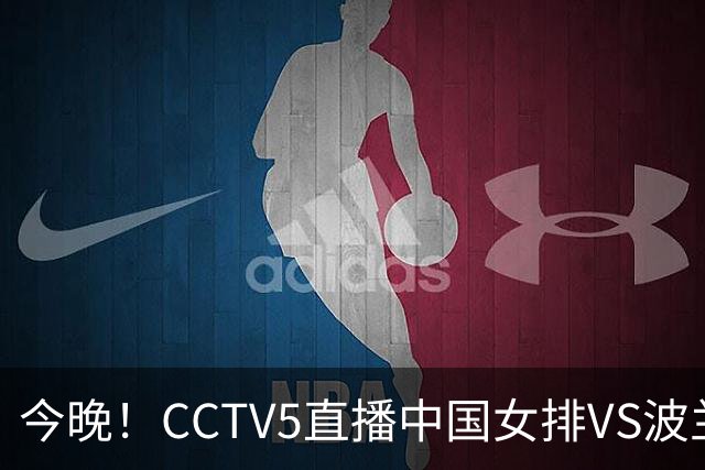 今晚！CCTV5直播中国女排VS波兰，朱婷+张常宁+丁霞等后继有人？能否三连胜