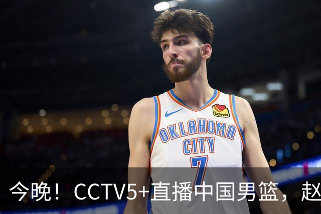 今晚！CCTV5+直播中国男篮，赵继伟继续休战？张镇麟等参加CBA总决赛缺席