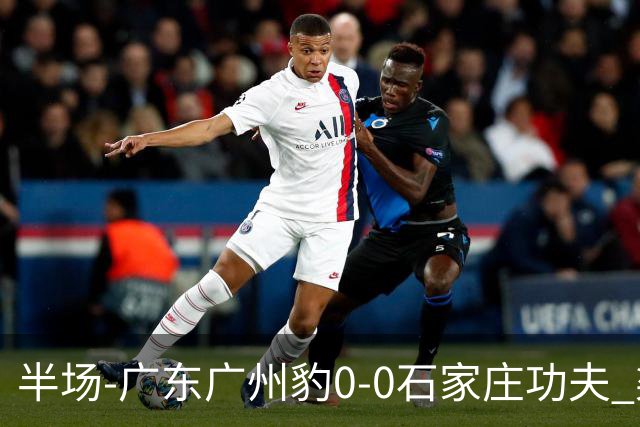 半场-广东广州豹0-0石家庄功夫 梁学铭抽射造险李亚楠献精彩扑救