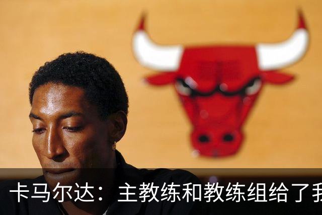 卡马尔达：主教练和教练组给了我很多信任；梅开二度只是起点