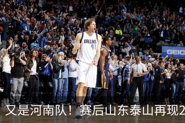 又是河南队！赛后山东泰山再现2年前一幕：球迷怒喊“不踢滚蛋”