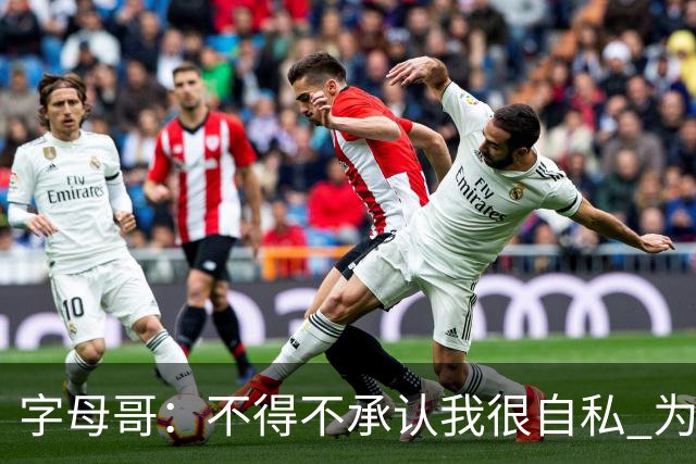 字母哥：不得不承认我很自私 为了追逐冠军我牺牲了对家人的陪伴