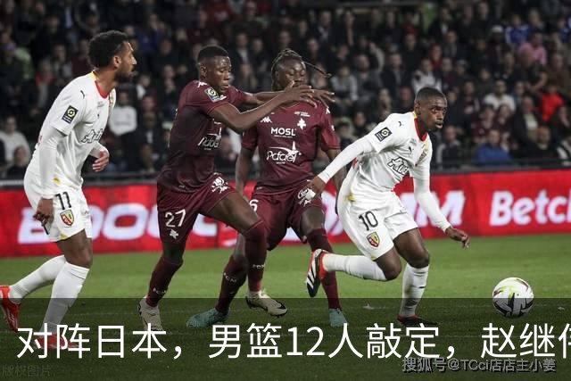对阵日本，男篮12人敲定，赵继伟领衔，2人留洋，8人离队