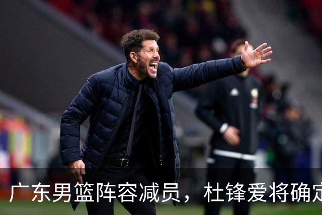广东男篮阵容减员，杜锋爱将确定离队，顶薪加盟同曦，王洪泽或被重用