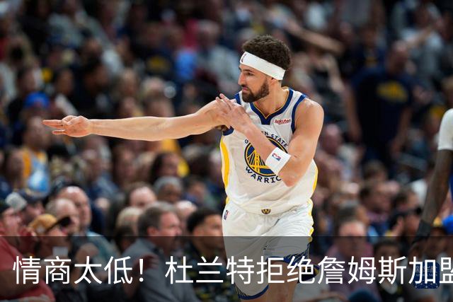 情商太低！杜兰特拒绝詹姆斯加盟火箭，球迷嘲讽：他害怕被抢风头