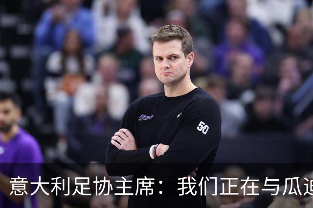 意大利足协主席：我们正在与瓜迪奥拉进行谈判