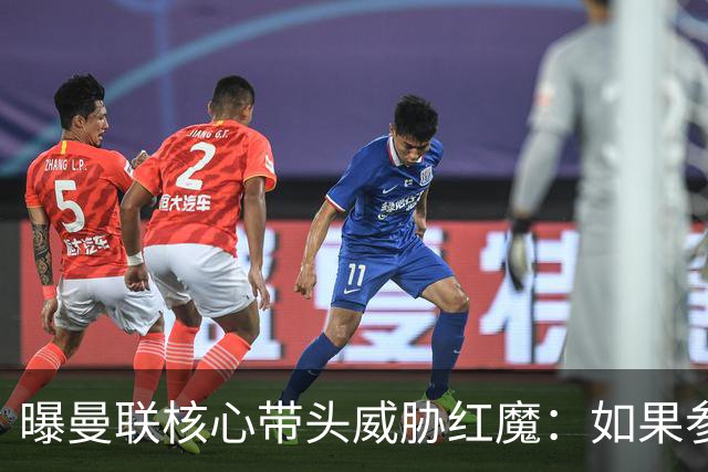 曝曼联核心带头威胁红魔：如果参加欧超我就转会