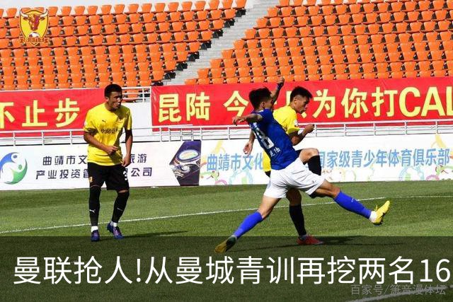 曼联抢人!从曼城青训再挖两名16岁新星 拉爵誓言寻下个姆巴佩