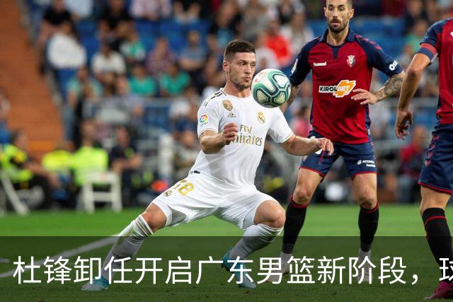 杜锋卸任开启广东男篮新阶段，球队外援人选正式敲定，昔日爱将处境尴尬，内线潜力小将去向依旧不明