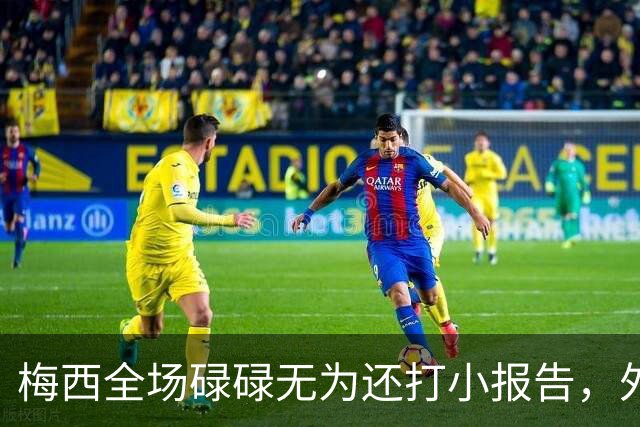 梅西全场碌碌无为还打小报告，外媒批评：惨淡不配传奇身份的结尾