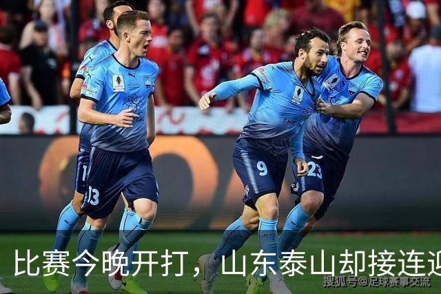 比赛今晚开打，山东泰山却接连迎来3个坏消息，取胜河南队有点悬