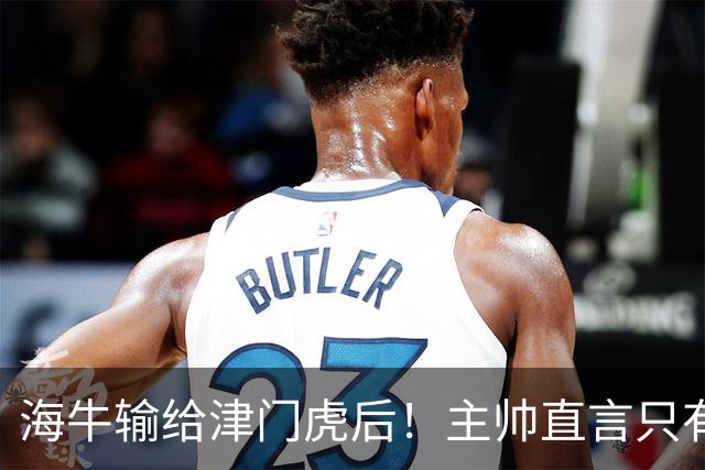 海牛输给津门虎后！主帅直言只有一个办法，能让球员走出失败引援