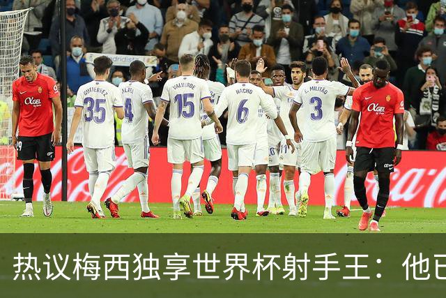 热议梅西独享世界杯射手王：他已经开启了无敌模式 挡不住了！
