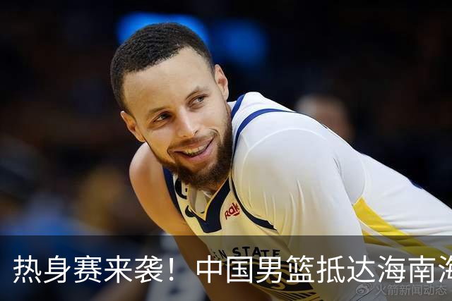 热身赛来袭！中国男篮抵达海南海口引关注 24号首战对阵喀麦隆