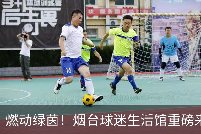 燃动绿茵！烟台球迷生活馆重磅来袭，与你共赴新主场热血狂欢！
