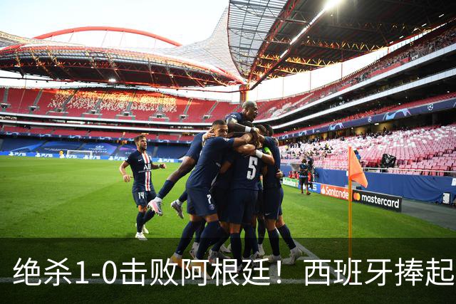 绝杀1-0击败阿根廷！西班牙捧起大力神杯，网友怒斥：即使国足踢西班牙，也不可能0射门，但阿根廷做到了