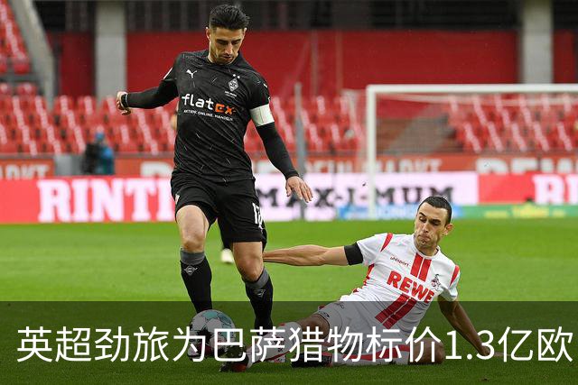 英超劲旅为巴萨猎物标价1.3亿欧，13球新星真值这个数？
