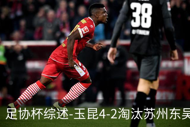 足协杯综述-玉昆4-2淘汰苏州东吴16强全部出炉中超13队晋级