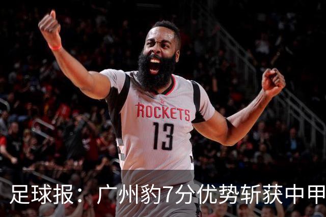 足球报：广州豹7分优势斩获中甲半程冠军，全力冲击冲超目标