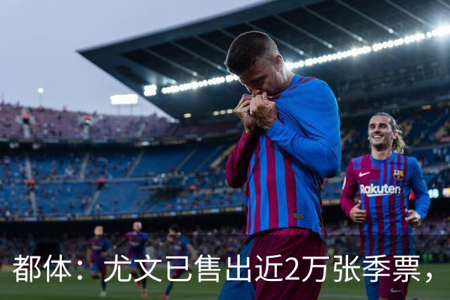 都体：尤文已售出近2万张季票，超越上赛季数据