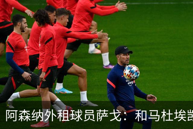 阿森纳外租球员萨戈：和马杜埃凯聊过后，让我走出了舒适区