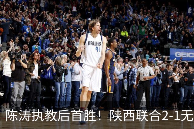 陈涛执教后首胜！陕西联合2-1无锡吴钩 伊兰杜斯特双响+绝杀
