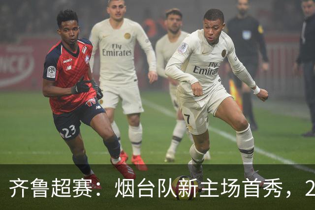 齐鲁超赛：烟台队新主场首秀，2:1力克青岛队