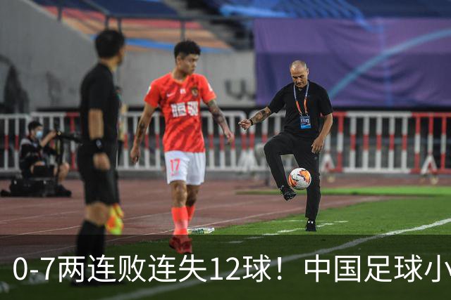 0-7两连败连失12球！中国足球小将被完爆，前国脚摇头、董路无奈