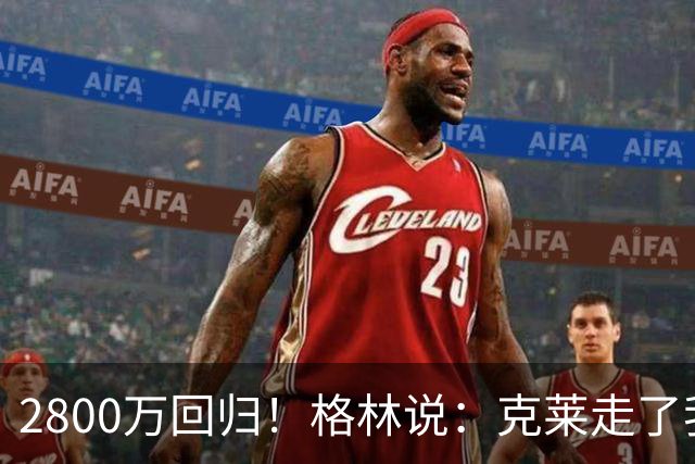 2800万回归！格林说：克莱走了我很高兴！！