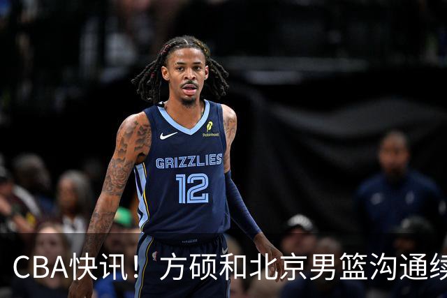 CBA快讯！方硕和北京男篮沟通续约问题，广厦或迎来大金主，山西全力追逐胡金秋