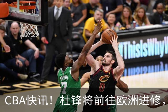 CBA快讯！杜锋将前往欧洲进修，范子铭有意离开北京，山东新赛季保八争四