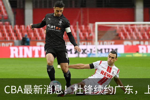 CBA最新消息！杜锋续约广东，上海夺冠！白边触碰底线已全网封杀