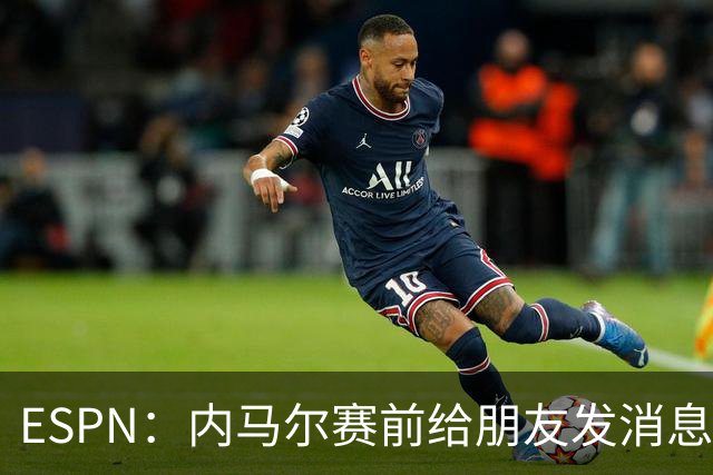 ESPN：内马尔赛前给朋友发消息 表示已经感觉自己像个冠军了