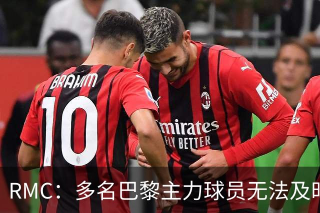 RMC：多名巴黎主力球员无法及时归队，将缺席欧超杯、法超杯比赛