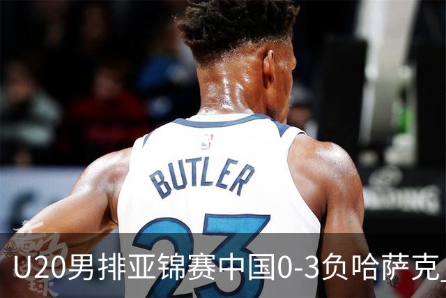 U20男排亚锦赛中国0-3负哈萨克 复赛垫底无缘4强
